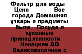Фильтр для воды › Цена ­ 24 900 - Все города Домашняя утварь и предметы быта » Посуда и кухонные принадлежности   . Ненецкий АО,Великовисочное с.